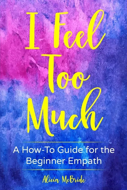 I Feel Too Much: A How-To Guide For The Beginner Empath - Paperback