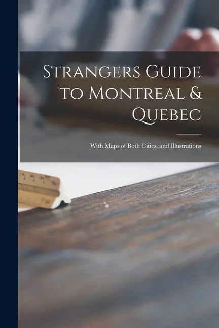 Strangers Guide to Montreal & Quebec [microform]: With Maps of Both Cities, and Illustrations - Paperback