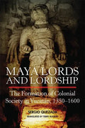 Maya Lords and Lordship: The Formation of Colonial Society in Yucatán, 1350-1600 - Hardcover