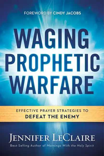 Waging Prophetic Warfare: Effective Prayer Strategies to Defeat the Enemy - Paperback