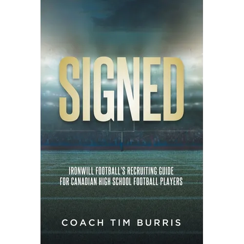 Signed: Ironwill Football's Recruiting Guide for Canadian Highschool Football Players - Paperback