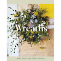 Wreaths: Fresh, Foraged & Dried Floral Arrangements - Hardcover