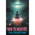 How to Meditate Easily, Effectively & Deeply - Paperback