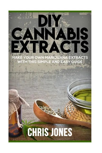 DIY Cannabis Extracts: Make Your Own Marijuana Extracts With This Simple and Easy Guide - Paperback