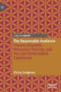 The Reasonable Audience: Theatre Etiquette, Behaviour Policing, and the Live Performance Experience - Hardcover