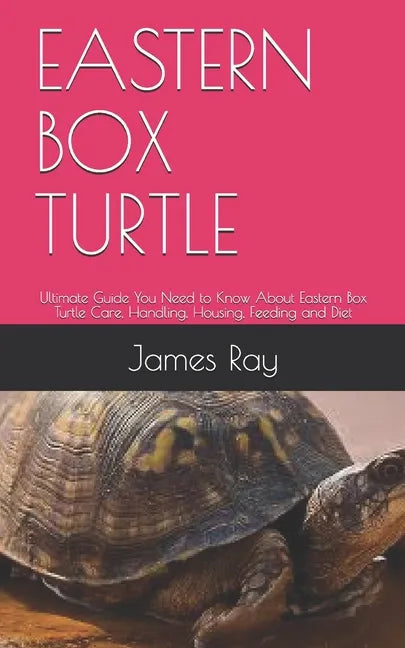 Eastern Box Turtle: Ultimate Guide You Need to Know About Eastern Box Turtle Care, Handling, Housing, Feeding and Diet - Paperback