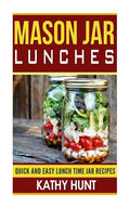 Mason Jar Lunches: Quick and Easy Lunch Time Jar Recipes - Paperback