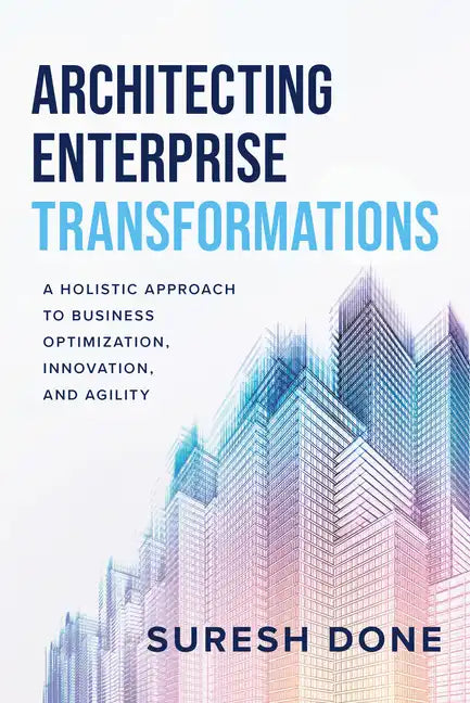Architecting Enterprise Transformations: A Holistic Approach to Business Optimization, Innovation, and Agility - Hardcover