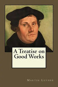 A Treatise on Good Works - Paperback