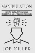 Manipulation: How To Manipulate People Using Mind Control, NLP & Persuation Techniques - Paperback