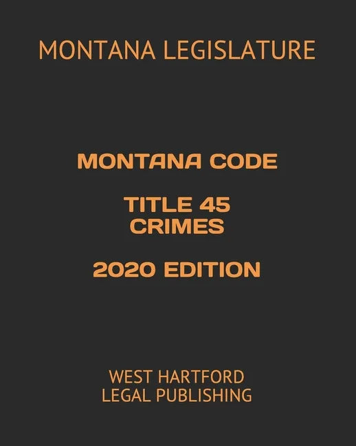Montana Code Title 45 Crimes 2020 Edition: West Hartford Legal Publishing - Paperback