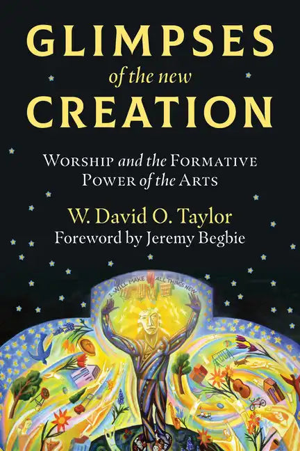 Glimpses of the New Creation: Worship and the Formative Power of the Arts - Paperback