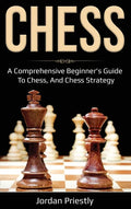Chess: A Comprehensive Beginner's Guide to Chess, and Chess Strategy - Hardcover
