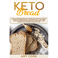 Keto Bread: Simple Home Recipes for Anyone Who Wants to Easily Bake Ketogenic Bread, and Make Tasty Low Carb Snacks, Desserts and - Paperback