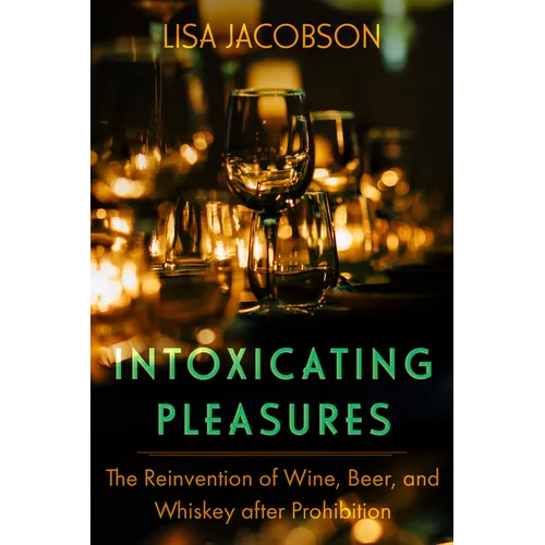 Intoxicating Pleasures: The Reinvention of Wine, Beer, and Whiskey After Prohibition Volume 83 - Hardcover