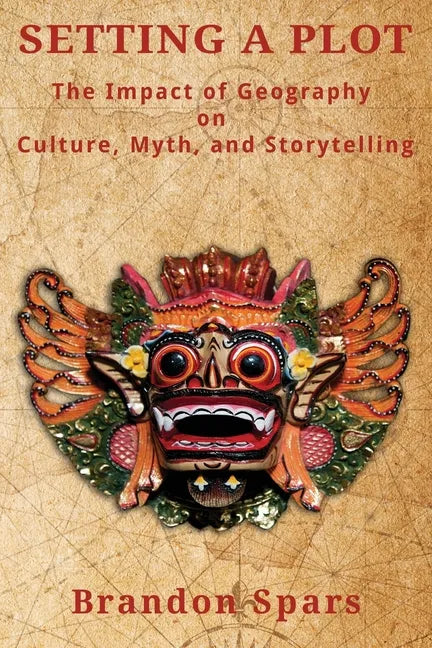 Setting a Plot: The Impact of Geography on Culture, Myth, and Storytelling - Paperback
