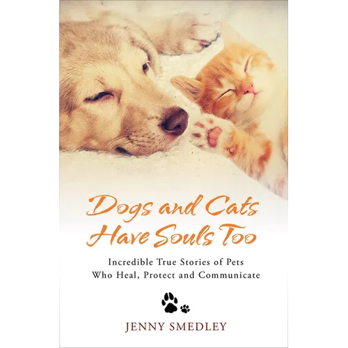 Dogs and Cats Have Souls Too: Incredible True Stories of Pets Who Heal, Protect and Communicate - Paperback