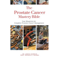 The Prostate Cancer Mastery Bible: Your Blueprint For Complete Prostate Cancer Management - Paperback