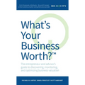 What's Your Business Worth?: The Entrepreneur and Advisor's Guide to Discovering, Monitoring, and Optimizing Business Valuation - Paperback