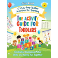 The Activity Guide for Toddlers: 171 Low Prep Toddler Activities for Sparking Creativity, Developing Motor Skills, and Having Fun Together - Hardcover