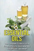 Essential Oils: The complete guide to using essential oils for aromatherapy, weight loss, and more! - Paperback