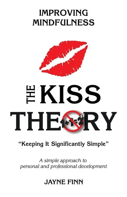 The KISS Theory: Improving Mindfulness: Keep It Strategically Simple "A simple approach to personal and professional development." - Paperback
