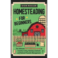 Homesteading for Beginners: The Ultimate Self-Sufficiency Guide to Country Living, Raising Livestock and Natural Parasite Management - Hardcover