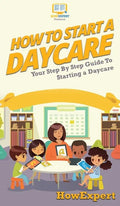 How To Start a Daycare: Your Step By Step Guide To Starting a Daycare - Hardcover