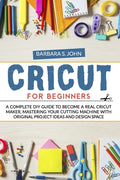 Cricut for Beginners: A complete DIY guide to become a real cricut maker, mastering your cutting machine with original project ideas and design space - Paperback