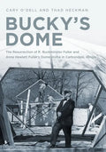 Bucky's Dome: The Resurrection of R. Buckminster Fuller and Anne Hewlett Fuller's Dome Home in Carbondale, Illinois - Paperback
