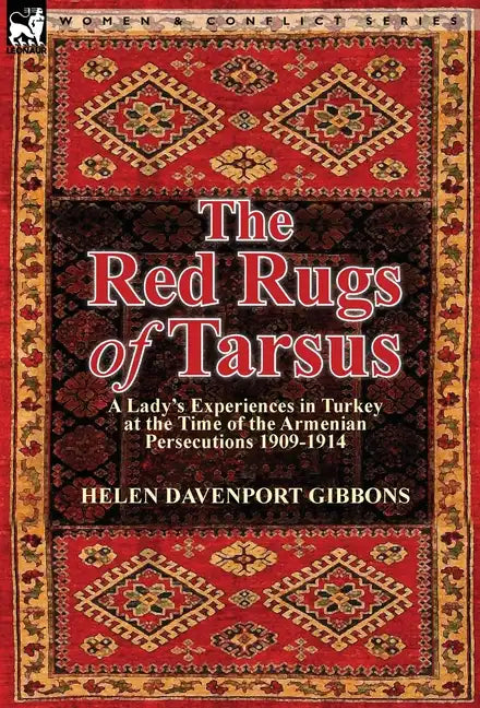 The Red Rugs of Tarsus: A Lady's Experiences in Turkey at the Time of the Armenian Persecutions 1909-1914 - Hardcover