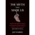 The Myth That Made Us: How False Beliefs about Racism and Meritocracy Broke Our Economy (and How to Fix It) - Hardcover