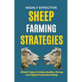 Highly Effective Sheep Farming Strategies: What It Takes To Raise Healthy, Strong And Highly Productive Sheep - Paperback