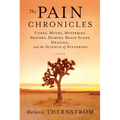 Pain Chronicles: Cures, Myths, Mysteries, Prayers, Diaries, Brain Scans, Healing, and the Science of Suffering - Paperback