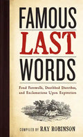 Famous Last Words, Fond Farewells, Deathbed Diatribes, and Exclamations Upon Expiration - Hardcover