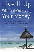 Live It Up Without Outliving Your Money!: Getting the Most from Your Investments in Retirement - Hardcover