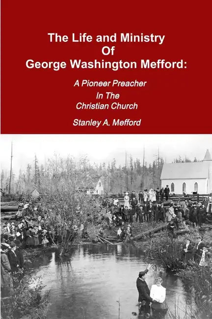 The Life and Ministry of George Washington Mefford: A Pioneer Preacher In The Christian Church - Paperback