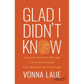 Glad I Didn't Know: Lessons Learned Through Life's Challenges and Unexpected Blessings - Paperback