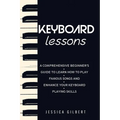 Keyboard Lessons: A Comprehensive Beginner's Guide to Learn How to Play Famous Songs and Enhance Your Keyboard Playing Skills - Paperback