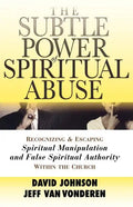 The Subtle Power of Spiritual Abuse: Recognizing and Escaping Spiritual Manipulation and False Spiritual Authority Within the Church - Paperback
