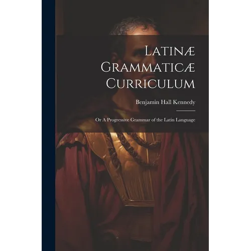Latinæ Grammaticæ Curriculum; or A Progressive Grammar of the Latin Language - Paperback