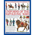 An Illustrated Encyclopedia: Uniforms of the Napoleonic Wars: An Expert, In-Depth Reference to the Officers and Soldiers of the Revolutionary and Napo - Hardcover