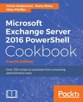 Microsoft Exchange Server 2016 PowerShell Cookbook - Fourth Edition: Powerful recipes to automate time-consuming administrative tasks - Paperback