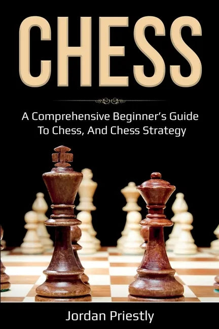 Chess: A Comprehensive Beginner's Guide to Chess, and Chess Strategy - Paperback