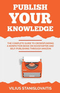 Publish Your Knowledge: The Complete Guide to Crowdfunding a Nonfiction Book on Kickstarter and Self-Publishing through Amazon - Paperback