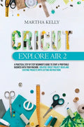 Cricut Explore Air 2: A practical Step by Step Beginner's Guide to Start a Profitable Business With your Machine. Creative Cricut Project Id - Paperback