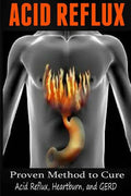 Acid Reflux: Proven Methods to Cure Acid Reflux, Heartburn, and GERD - Paperback