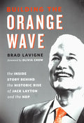 Building the Orange Wave: The Inside Story Behind the Historic Rise of Jack Layton and the Ndp - Hardcover