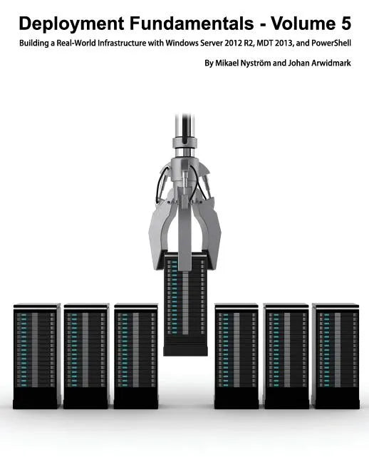 Deployment Fundamentals, Volume 5: Building a Real-World Infrastructure with Windows Server 2012 R2, Mdt 2013, and Powershell - Paperback