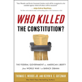 Who Killed the Constitution?: The Federal Government vs. American Liberty from World War I to Barack Obama - Paperback